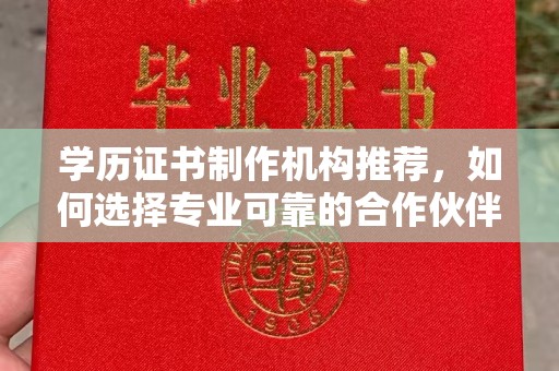 娄底学历证书制作机构推荐，如何选择专业可靠的合作伙伴？