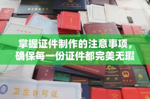 娄底掌握证件制作的注意事项，确保每一份证件都完美无瑕
