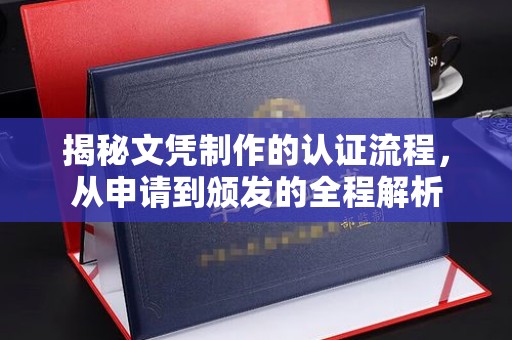 娄底揭秘文凭制作的认证流程，从申请到颁发的全程解析
