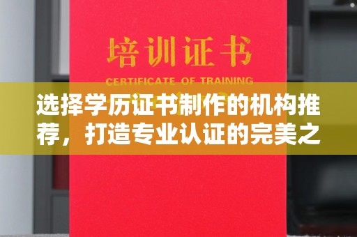 娄底选择学历证书制作的机构推荐，打造专业认证的完美之选