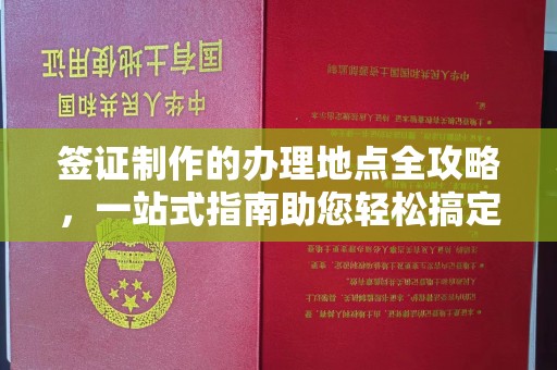 娄底签证制作的办理地点全攻略，一站式指南助您轻松搞定签证