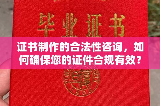 娄底证书制作的合法性咨询，如何确保您的证件合规有效？