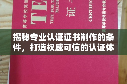 娄底揭秘专业认证证书制作的条件，打造权威可信的认证体系