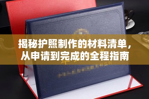 娄底揭秘护照制作的材料清单，从申请到完成的全程指南