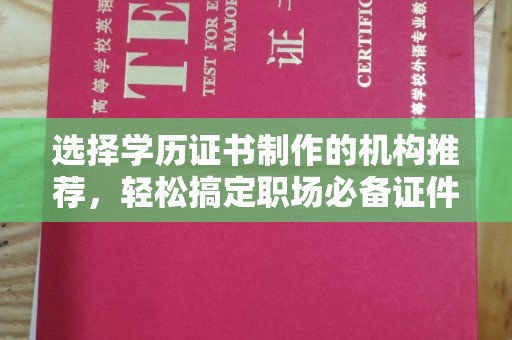 娄底选择学历证书制作的机构推荐，轻松搞定职场必备证件