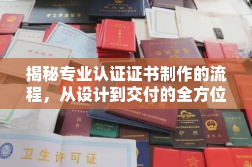 娄底揭秘专业认证证书制作的流程，从设计到交付的全方位指南