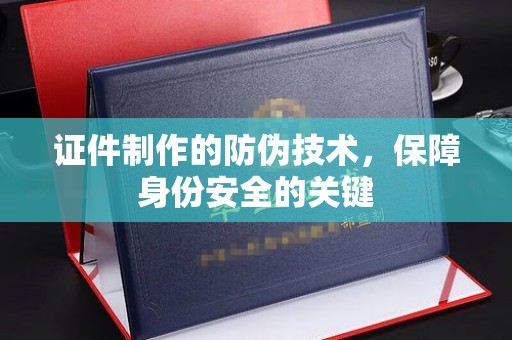 娄底证件制作的防伪技术，保障身份安全的关键