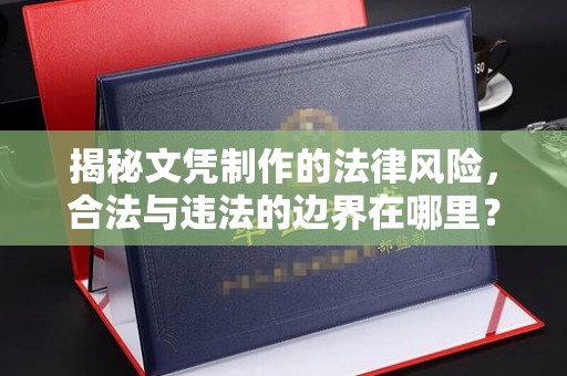 娄底揭秘文凭制作的法律风险，合法与违法的边界在哪里？