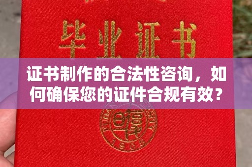 娄底证书制作的合法性咨询，如何确保您的证件合规有效？