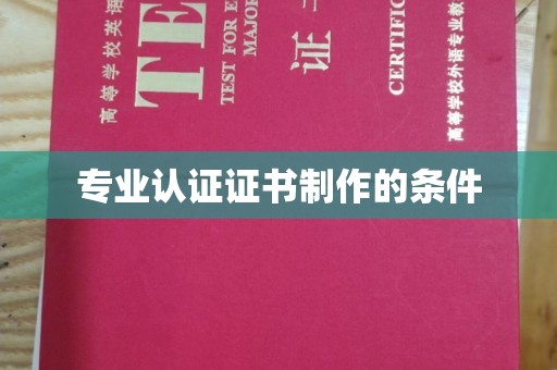 娄底专业认证证书制作的条件