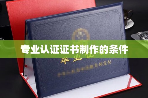 娄底专业认证证书制作的条件